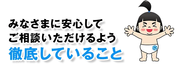 みなさまに安心してご相談いただけるよう 徹底していること