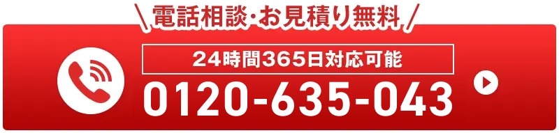 電話相談・お見積り無料 24時間365日対応可能 0120-635-043