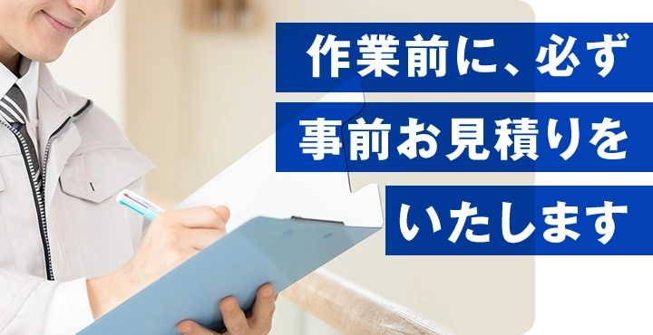 作業前に、必ず事前お見積りをいたします