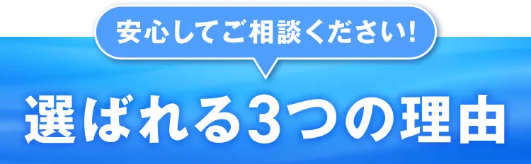 安心してご相談ください！ 選ばれる3つの理由